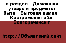  в раздел : Домашняя утварь и предметы быта » Бытовая химия . Костромская обл.,Волгореченск г.